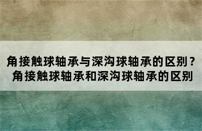 角接触球轴承与深沟球轴承的区别？ 角接触球轴承和深沟球轴承的区别